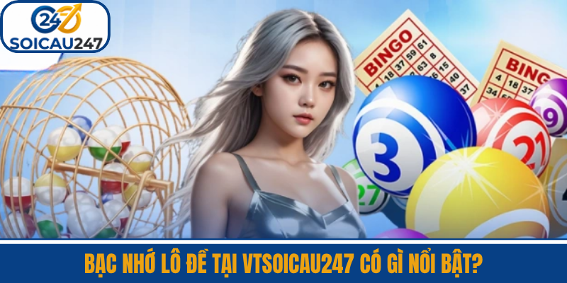 Bạc Nhớ Lô Đề Tại VTSoiCau247 Có Gì Nổi Bật?