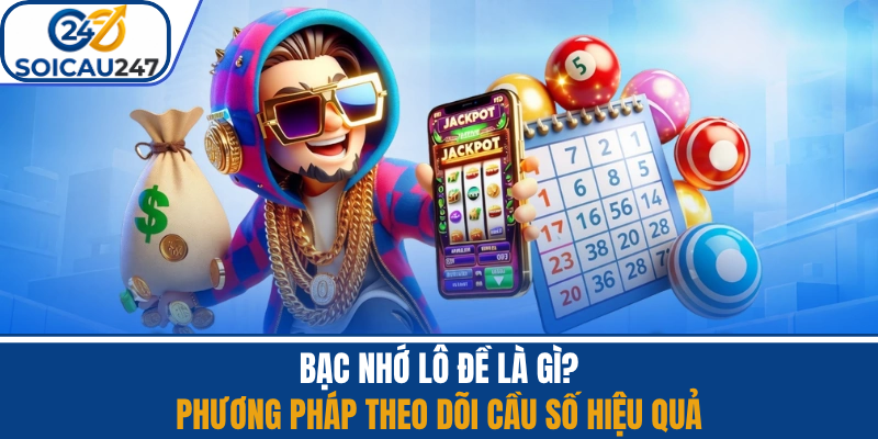 Bạc Nhớ Lô Đề Là Gì? Phương Pháp Cầu Số Hiệu Quả