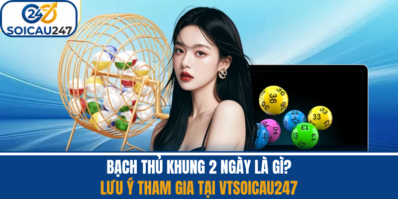 Bạch Thủ Khung 2 Ngày Là Gì? Lưu Ý Tham Gia Vtsoicau247