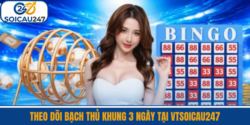 Theo Dõi Bạch Thủ Khung 3 Ngày Tại VTSoiCau247
