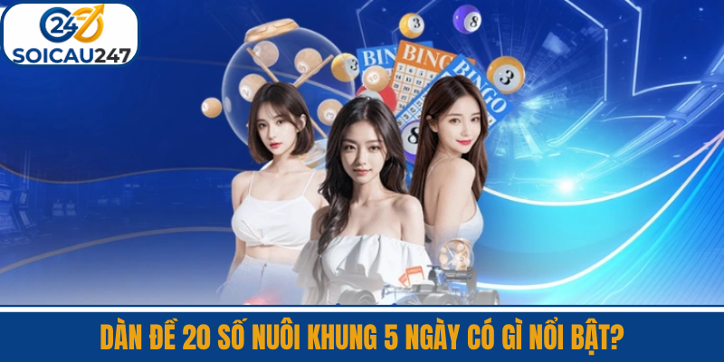 Dàn Đề 20 Số Nuôi Khung 5 Ngày Có Gì Nổi Bật?