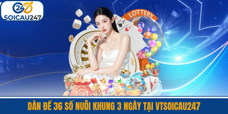 Dàn Đề 36 Số Nuôi Khung 3 Ngày Tại VTSoiCau247