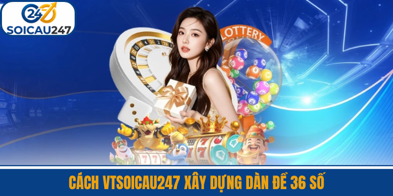 Cách VTSoiCau247 Xây Dựng Dàn Đề 36 Số