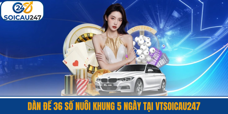 Dàn Đề 36 Số Nuôi Khung 5 Ngày Tại VTSoiCau247