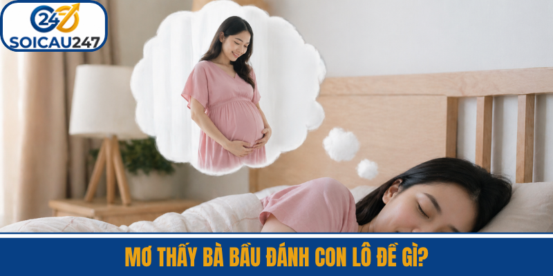 Mơ Thấy Bà Bầu Đánh Con Lô Đề Gì?