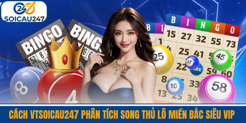 Cách VTSoiCau247 Phân Tích Song Thủ Lô Miền Bắc Siêu Vip 